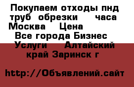 Покупаем отходы пнд труб, обрезки. 24 часа! Москва. › Цена ­ 45 000 - Все города Бизнес » Услуги   . Алтайский край,Заринск г.